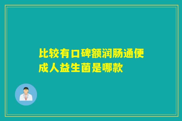 比较有口碑额润肠通便成人益生菌是哪款