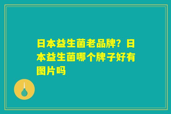 日本益生菌老品牌？日本益生菌哪个牌子好有图片吗