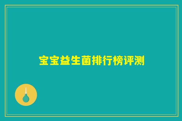 宝宝益生菌排行榜评测 宝宝益生菌排行榜评测