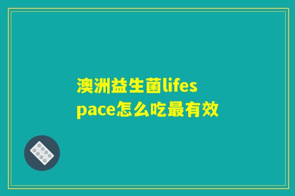 澳洲益生菌lifespace怎么吃最有效