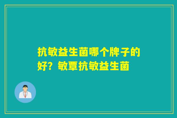 抗敏益生菌哪个牌子的好?敏覃抗敏益生菌 抗敏益生菌哪个牌子的好?敏覃抗敏益生菌