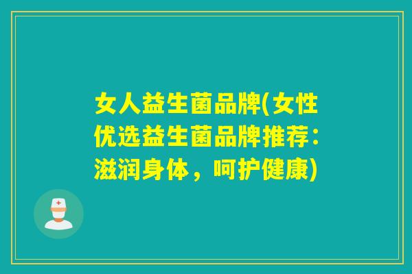 女人益生菌品牌(女性优选益生菌品牌推荐：滋润身体，呵护健康)
