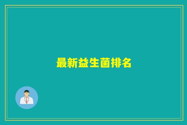 详细阅读:最新益生菌排名 最新益生菌排名