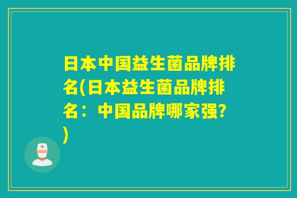 日本中国益生菌品牌排名(日本益生菌品牌排名：中国品牌哪家强？)