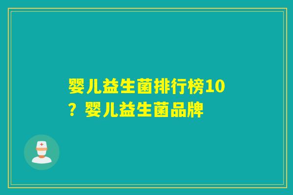 婴儿益生菌排行榜10？婴儿益生菌品牌