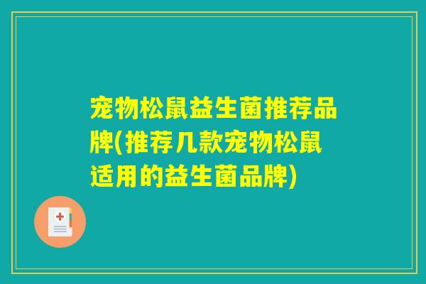 宠物松鼠益生菌推荐品牌(推荐几款宠物松鼠适用的益生菌品牌)