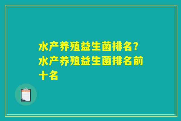 水产养殖益生菌排名?水产养殖益生菌排名前十名 水产养殖益生菌排名?水产养殖益生菌排名前十名