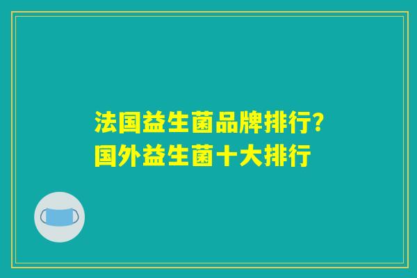 法国益生菌品牌排行？国外益生菌十大排行