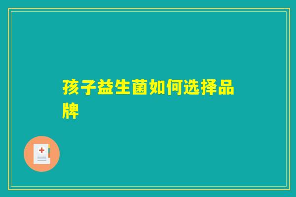 孩子益生菌如何选择品牌