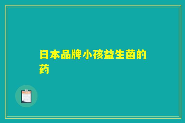 详细阅读:日本品牌小孩益生菌的药 日本品牌小孩益生菌的药