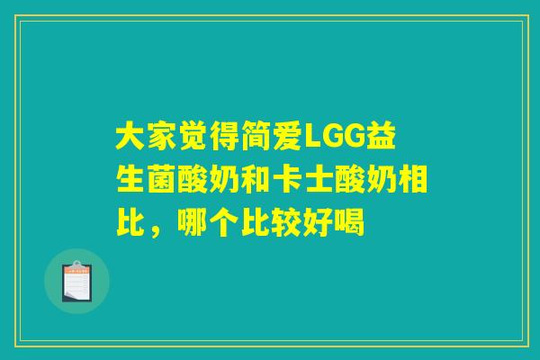 大家觉得简爱LGG益生菌酸奶和卡士酸奶相比，哪个比较好喝