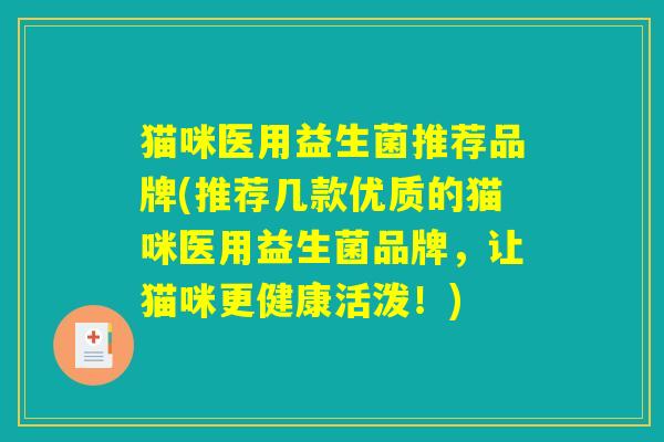 猫咪医用益生菌推荐品牌(推荐几款优质的猫咪医用益生菌品牌，让猫咪更健康活泼！)
