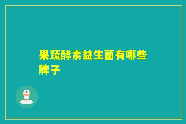 详细阅读:果蔬酵素益生菌有哪些牌子 果蔬酵素益生菌有哪些牌子
