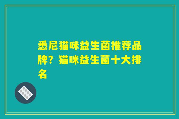 详细阅读:悉尼猫咪益生菌推荐品牌?猫咪益生菌十大排名 悉尼猫咪益生菌推荐品牌?猫咪益生菌十大排名