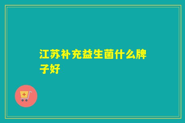 江苏补充益生菌什么牌子好