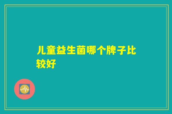 详细阅读:儿童益生菌哪个牌子比较好 儿童益生菌哪个牌子比较好