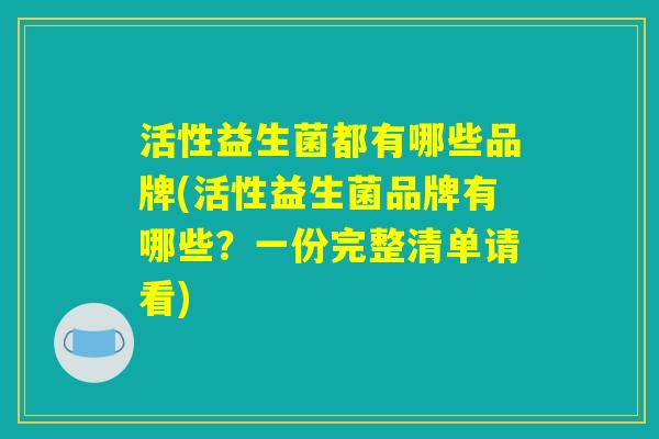 活性益生菌都有哪些品牌(活性益生菌品牌有哪些？一份完整清单请看)