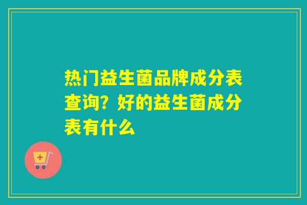 详细阅读:热门益生菌品牌成分表查询?好的益生菌成分表有什么 热门益生菌品牌成分表查询?好的益生菌成分表有什么
