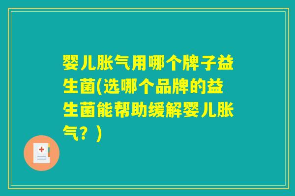 婴儿胀气用哪个牌子益生菌(选哪个品牌的益生菌能帮助缓解婴儿胀气？)