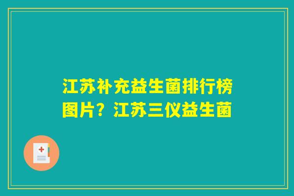 江苏补充益生菌排行榜图片？江苏三仪益生菌