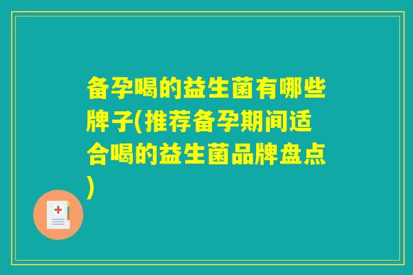 备孕喝的益生菌有哪些牌子(推荐备孕期间适合喝的益生菌品牌盘点)