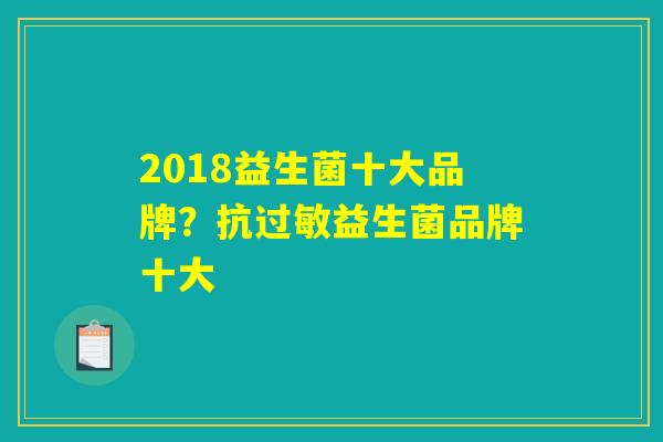 2018益生菌十大品牌？抗过敏益生菌品牌十大