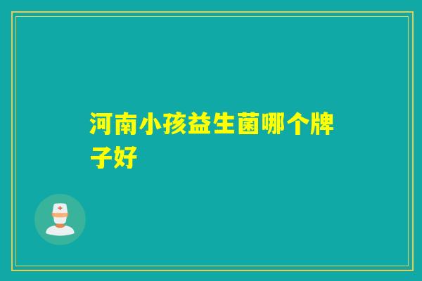 河南小孩益生菌哪个牌子好