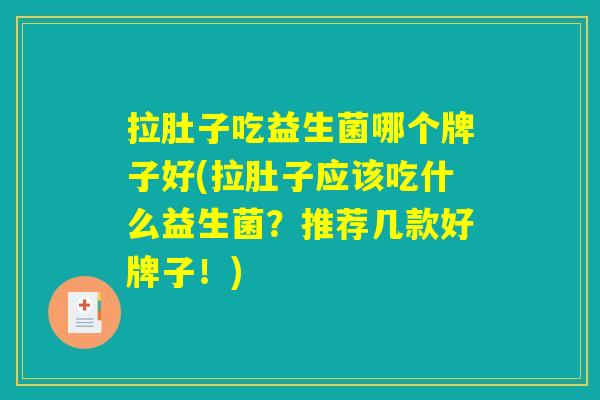 拉肚子吃益生菌哪个牌子好(拉肚子应该吃什么益生菌？推荐几款好牌子！)