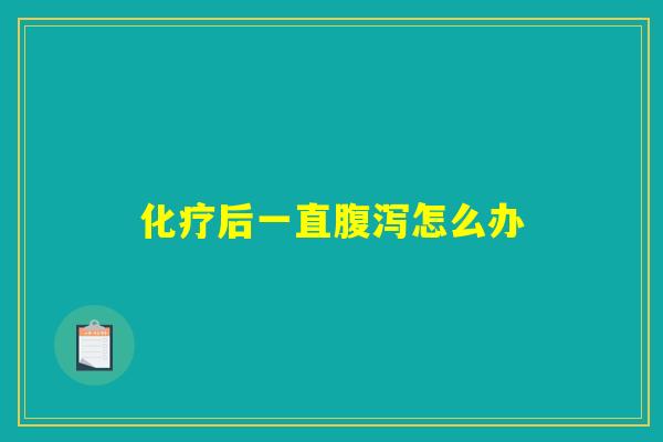 化疗后一直腹泻怎么办