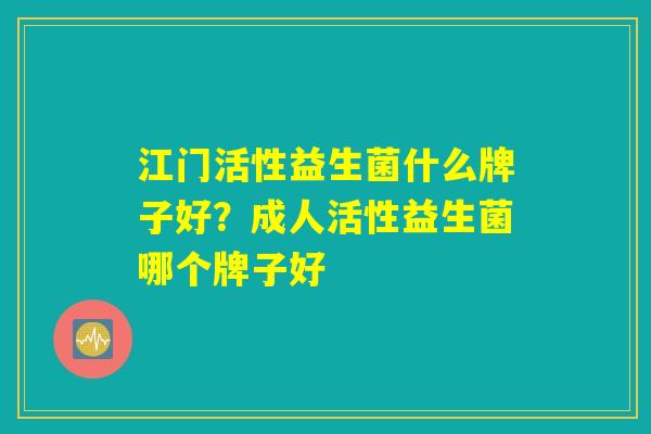 江门活性益生菌什么牌子好？成人活性益生菌哪个牌子好