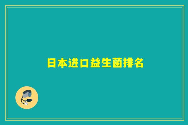 日本进口益生菌排名 日本进口益生菌排名