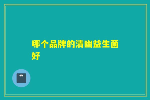 哪个品牌的清幽益生菌好