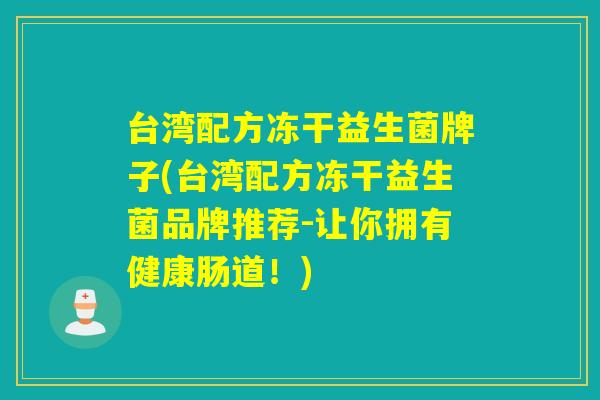 台湾配方冻干益生菌牌子(台湾配方冻干益生菌品牌推荐-让你拥有健康肠道！)