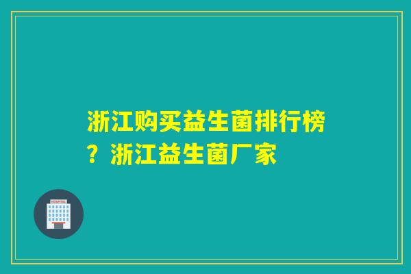 浙江购买益生菌排行榜？浙江益生菌厂家