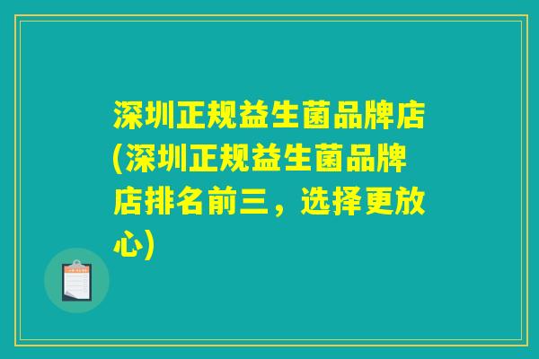 深圳正规益生菌品牌店(深圳正规益生菌品牌店排名前三，选择更放心)