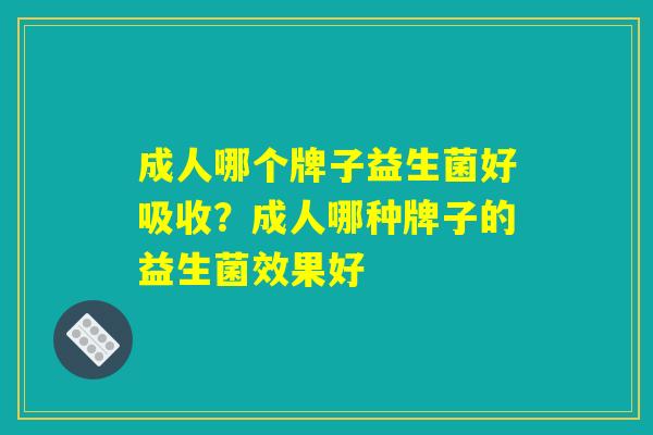 成人哪个牌子益生菌好吸收?成人哪种牌子的益生菌效果好 成人哪个牌子益生菌好吸收?成人哪种牌子的益生菌效果好