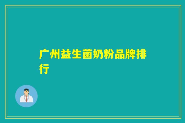 广州益生菌奶粉品牌排行 广州益生菌奶粉品牌排行