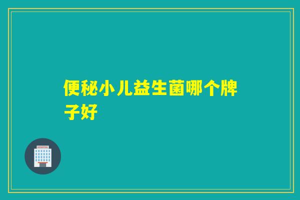 便秘小儿益生菌哪个牌子好