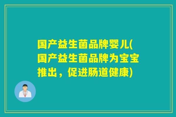 国产益生菌品牌婴儿(国产益生菌品牌为宝宝推出，促进肠道健康)