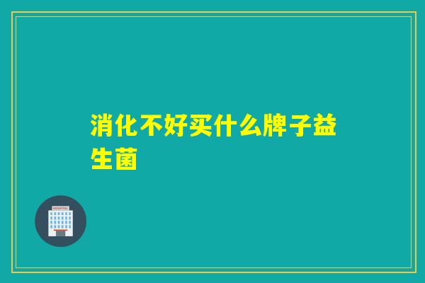 消化不好买什么牌子益生菌
