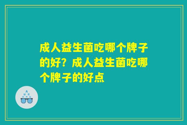 成人益生菌吃哪个牌子的好？成人益生菌吃哪个牌子的好点