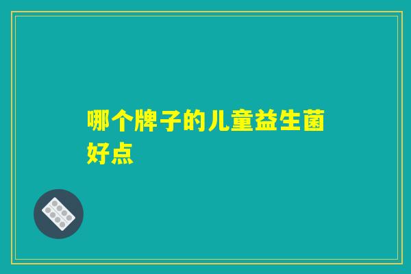哪个牌子的儿童益生菌好点