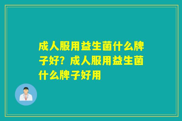 成人服用益生菌什么牌子好？成人服用益生菌什么牌子好用