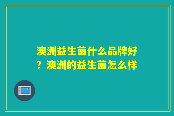 澳洲益生菌什么品牌好？澳洲的益生菌怎么样