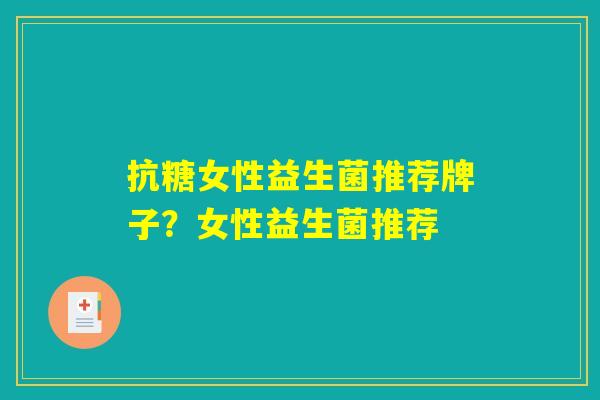 抗糖女性益生菌推荐牌子？女性益生菌推荐