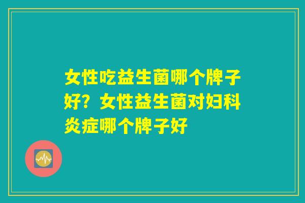 女性吃益生菌哪个牌子好？女性益生菌对妇科炎症哪个牌子好