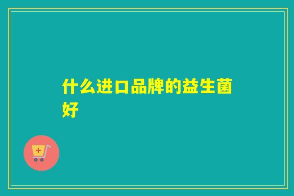 什么进口品牌的益生菌好