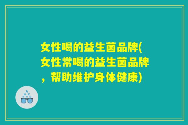 女性喝的益生菌品牌(女性常喝的益生菌品牌，帮助维护身体健康)