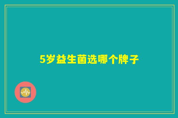 5岁益生菌选哪个牌子