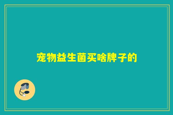 宠物益生菌买啥牌子的